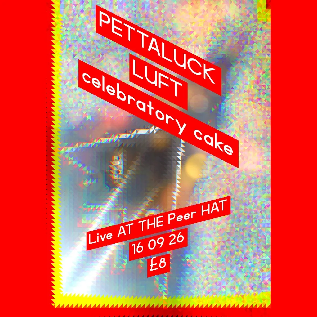 PETTALUCK//LUFT//CELEBRATORY CAKE at The Peer Hat, Faraday Street