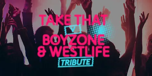 TAKE THAT V BOYZONE & WESTLIFE TRIBUTE LIVE