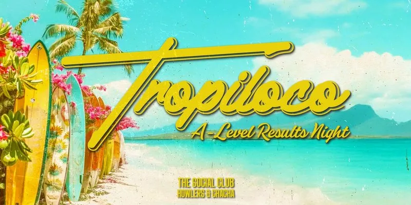 🪩🌴 TROPILOCO A-LEVEL RESULTS NIGHT 🌴🪩 13th AUGUST @ THE SOCIAL CLUB, HOWLERS & CHA CHA at the social club