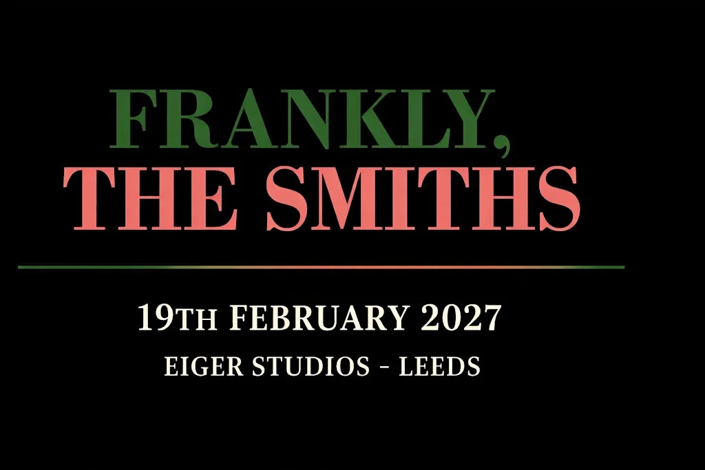 Frankly, The Smiths/ Eiger Studios/ Leeds/ Friday 19th Feb 2027