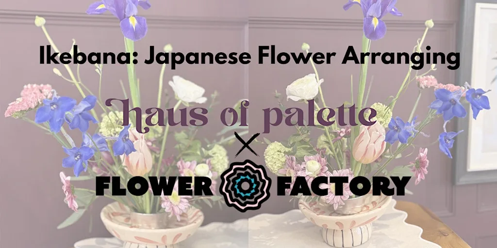Ikebana: Japanese Flower Arranging - The Flower Factory x Haus of Palette