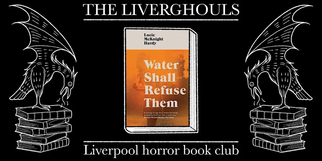 THE LIVER GHOULS: Water Shall Refuse Them by Lucie McKnight Hardy at DoES Liverpool