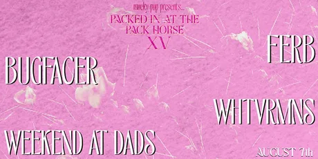 PIATPH XV: BUGFACER // FERB // WHTVRMNS // WEEKEND AT DADS