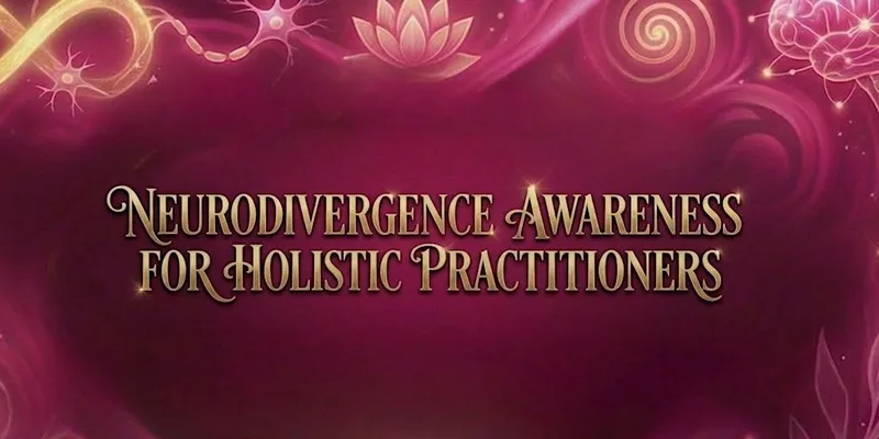 Neurodivergence Awareness for Holistic Practitioners
